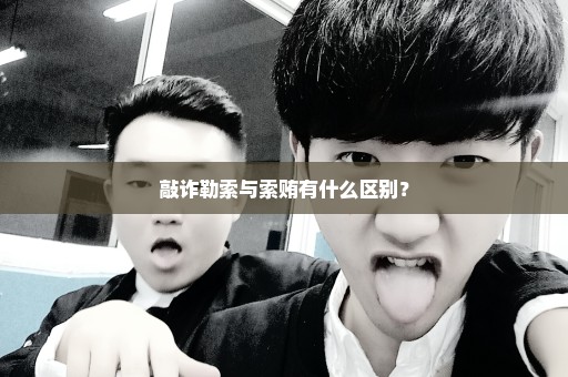 敲诈勒索与索贿有什么区别？