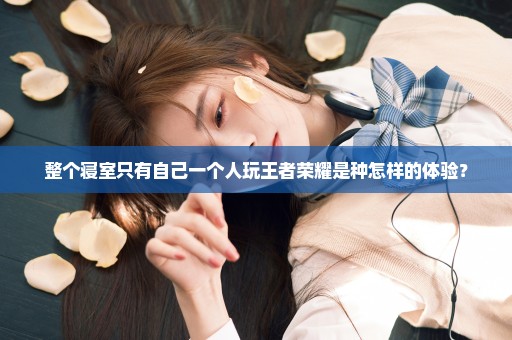 整个寝室只有自己一个人玩王者荣耀是种怎样的体验？