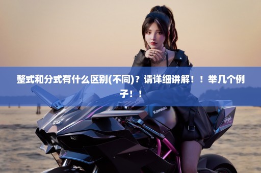 整式和分式有什么区别(不同)？请详细讲解！！举几个例子！！
