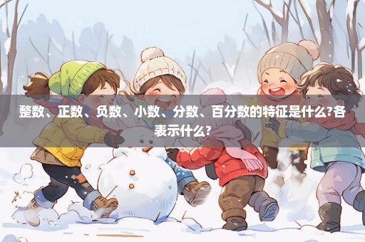 整数、正数、负数、小数、分数、百分数的特征是什么?各表示什么?