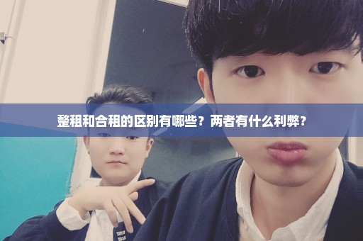整租和合租的区别有哪些？两者有什么利弊？