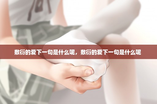 敷衍的爱下一句是什么呢，敷衍的爱下一句是什么呢 