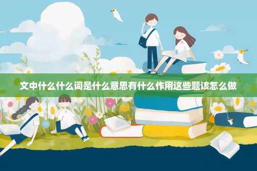 文中什么什么词是什么意思有什么作用这些题该怎么做