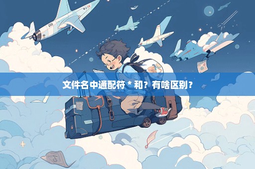 文件名中通配符＊和？有啥区别？