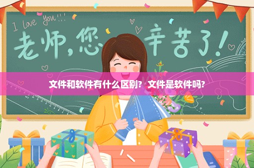 文件和软件有什么区别?  文件是软件吗?