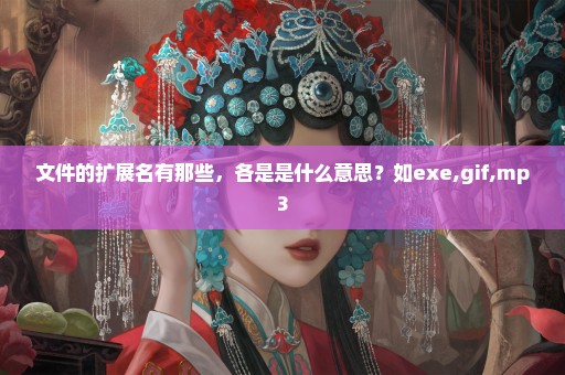 文件的扩展名有那些，各是是什么意思？如exe,gif,mp3