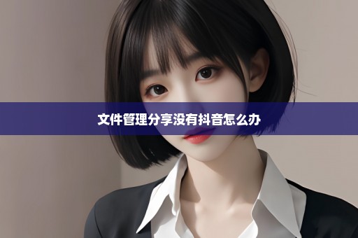 文件管理分享没有抖音怎么办