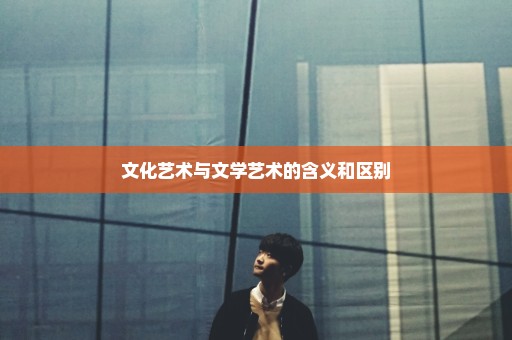 文化艺术与文学艺术的含义和区别