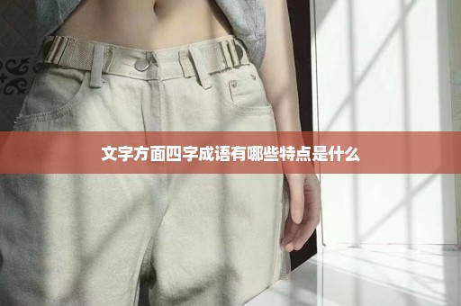 文字方面四字成语有哪些特点是什么