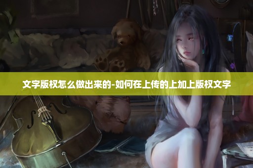文字版权怎么做出来的-如何在上传的上加上版权文字