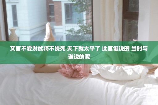 文官不爱财武将不畏死 天下就太平了 此言谁说的 当时与谁说的呢