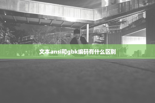 文本ansi和gbk编码有什么区别