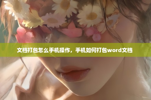 文档打包怎么手机操作，手机如何打包word文档 