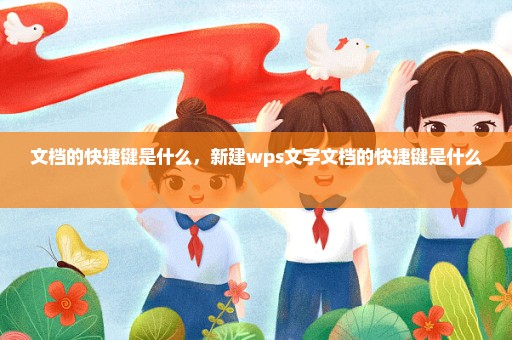文档的快捷键是什么，新建wps文字文档的快捷键是什么 