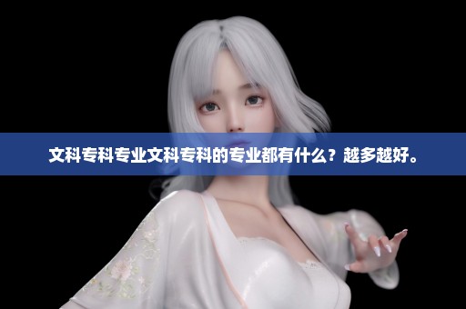 文科专科专业文科专科的专业都有什么？越多越好。
