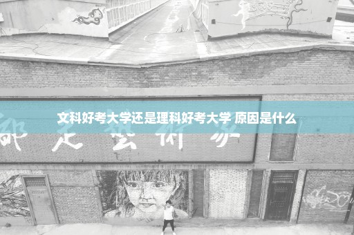 文科好考大学还是理科好考大学 原因是什么