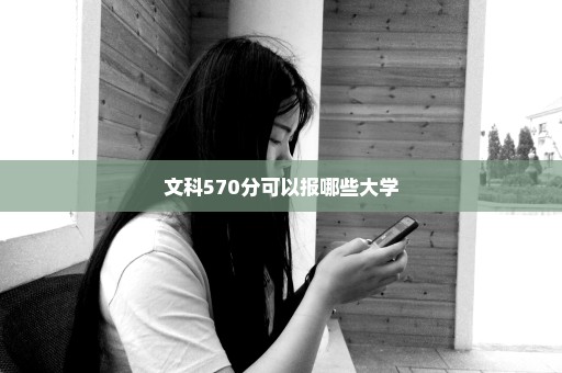 文科570分可以报哪些大学