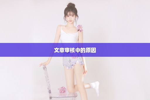 文章审核中的原因
