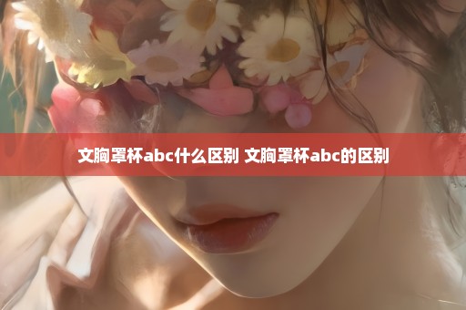 文胸罩杯abc什么区别 文胸罩杯abc的区别