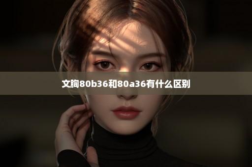文胸80b36和80a36有什么区别