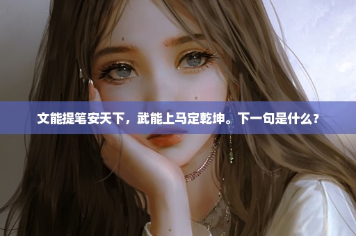 文能提笔安天下，武能上马定乾坤。下一句是什么？
