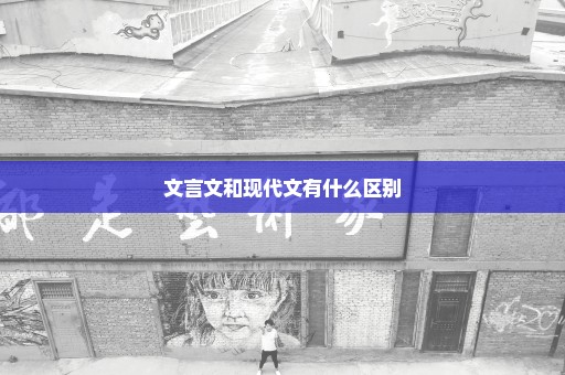 文言文和现代文有什么区别