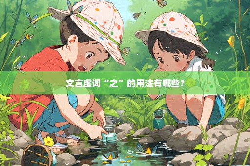 文言虚词“之”的用法有哪些？