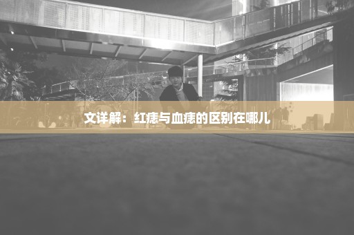 文详解：红痣与血痣的区别在哪儿
