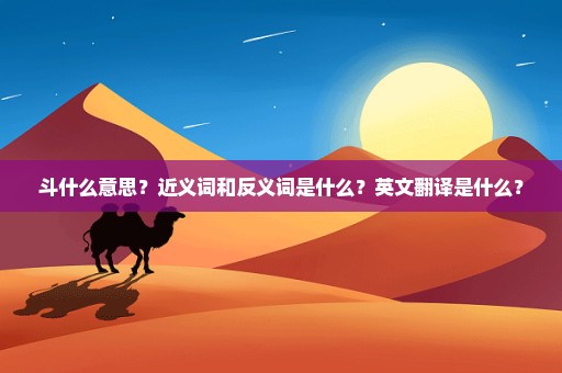 斗什么意思？近义词和反义词是什么？英文翻译是什么？