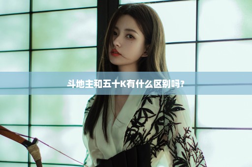 斗地主和五十K有什么区别吗？