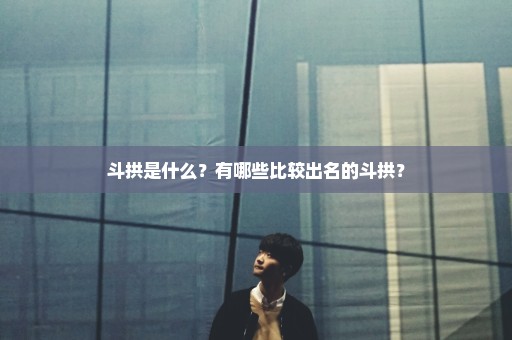 斗拱是什么？有哪些比较出名的斗拱？
