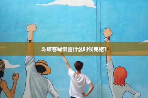 斗破苍穹漫画什么时候完结？