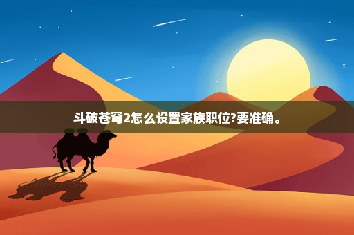 斗破苍穹2怎么设置家族职位?要准确。