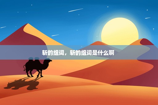 斩的组词，斩的组词是什么啊 