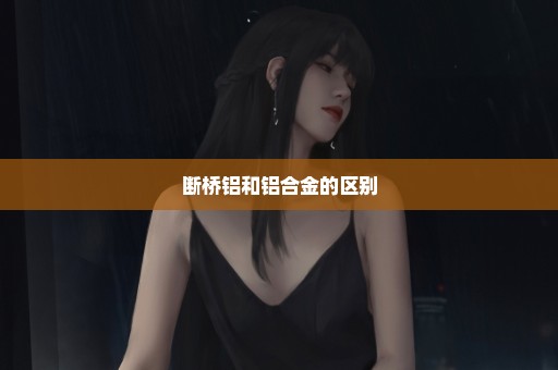 断桥铝和铝合金的区别