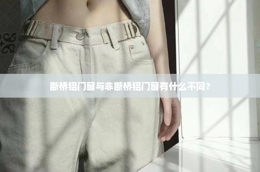 断桥铝门窗与非断桥铝门窗有什么不同？
