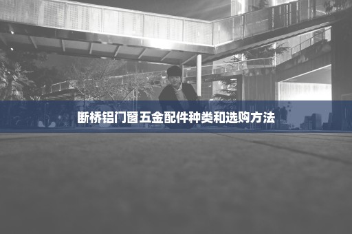断桥铝门窗五金配件种类和选购方法