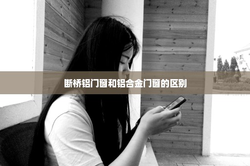 断桥铝门窗和铝合金门窗的区别