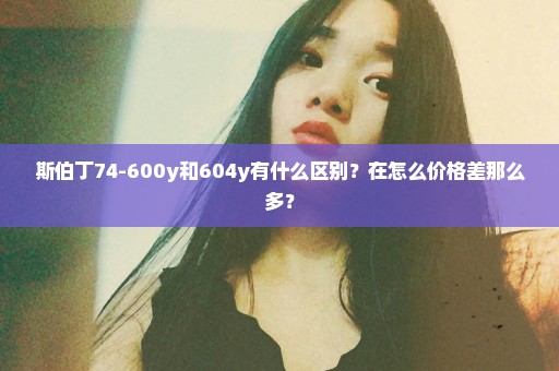 斯伯丁74-600y和604y有什么区别？在怎么价格差那么多？