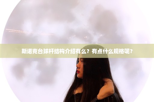 斯诺克台球杆结构介绍有么？有点什么规格呢？
