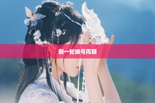 新一轮换号周期