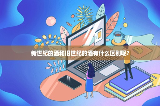 新世纪的酒和旧世纪的酒有什么区别呢?