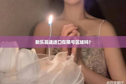 新乐高速进口在限号区域吗？