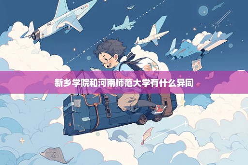 新乡学院和河南师范大学有什么异同