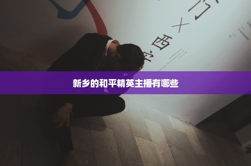 新乡的和平精英主播有哪些