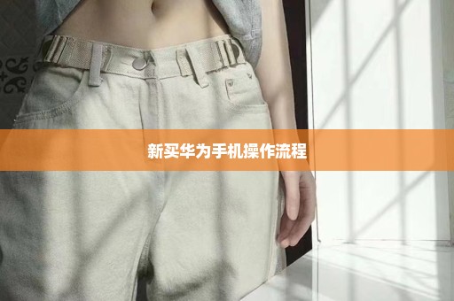 新买华为手机操作流程
