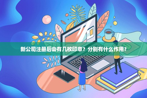 新公司注册后会有几枚印章？分别有什么作用？