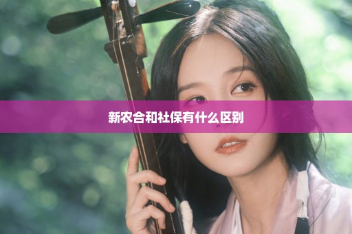 新农合和社保有什么区别