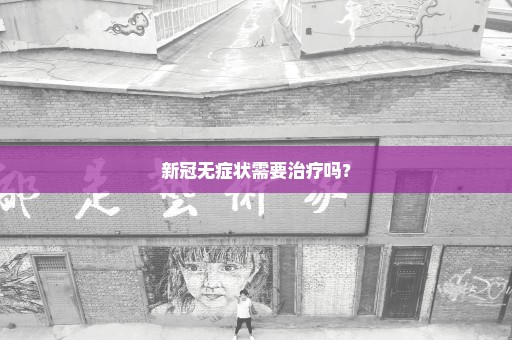 新冠无症状需要治疗吗？