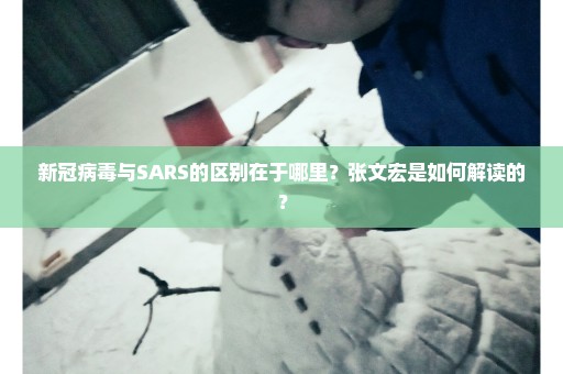 新冠病毒与SARS的区别在于哪里？张文宏是如何解读的？